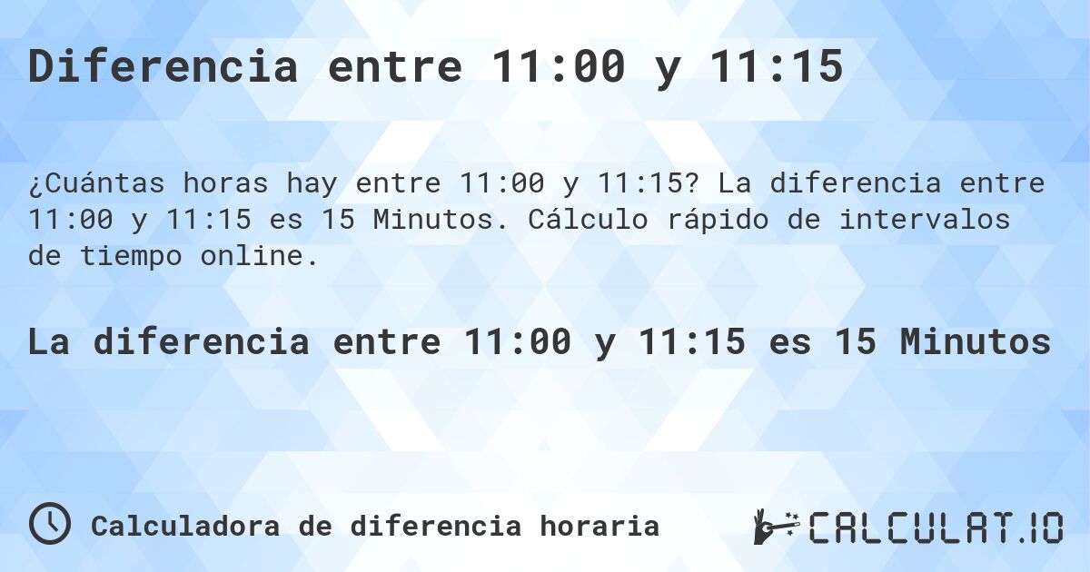 Diferencia entre 11:00 y 11:15. La diferencia entre 11:00 y 11:15 es 15 Minutos. Cálculo rápido de intervalos de tiempo online.
