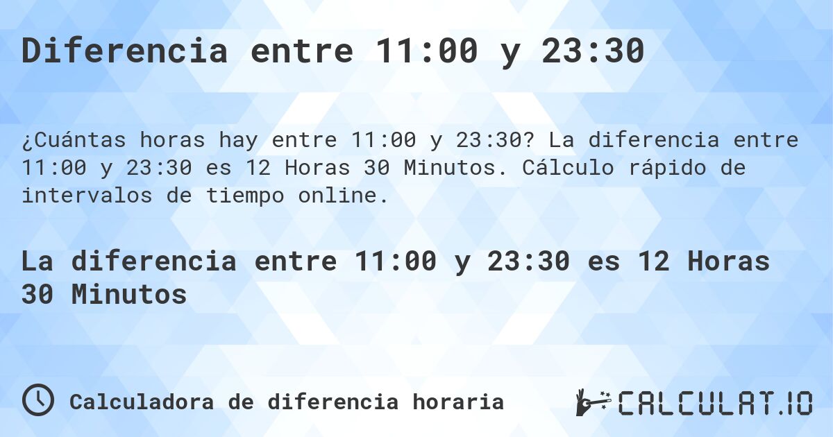 Diferencia entre 11:00 y 23:30. La diferencia entre 11:00 y 23:30 es 12 Horas 30 Minutos. Cálculo rápido de intervalos de tiempo online.