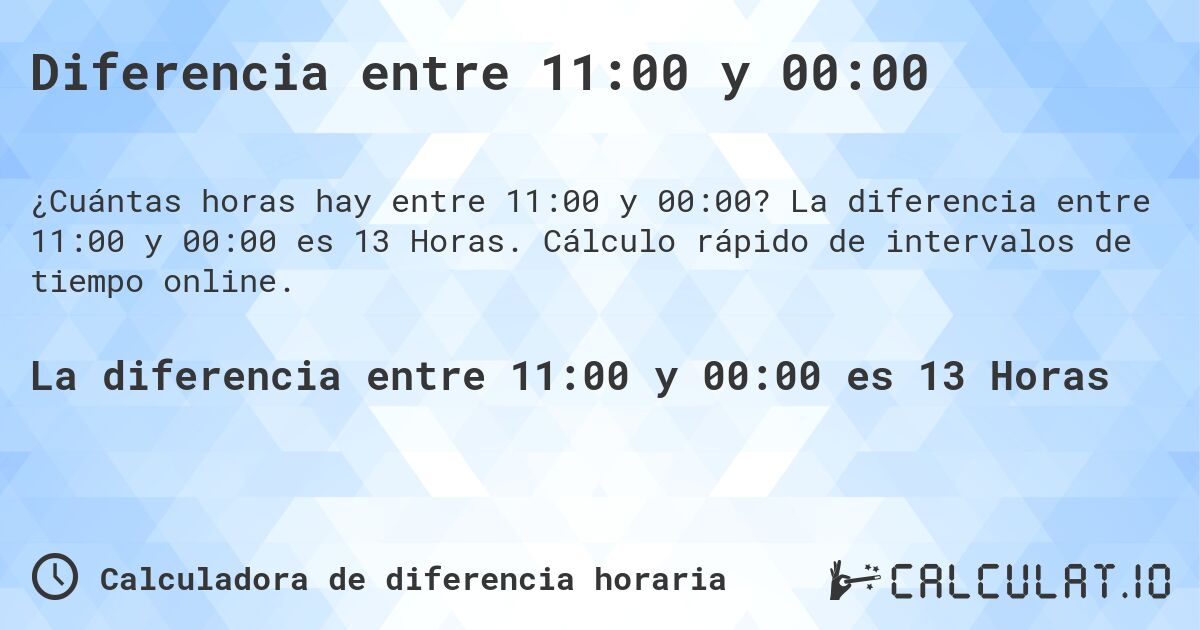 Diferencia entre 11:00 y 00:00. La diferencia entre 11:00 y 00:00 es 13 Horas. Cálculo rápido de intervalos de tiempo online.