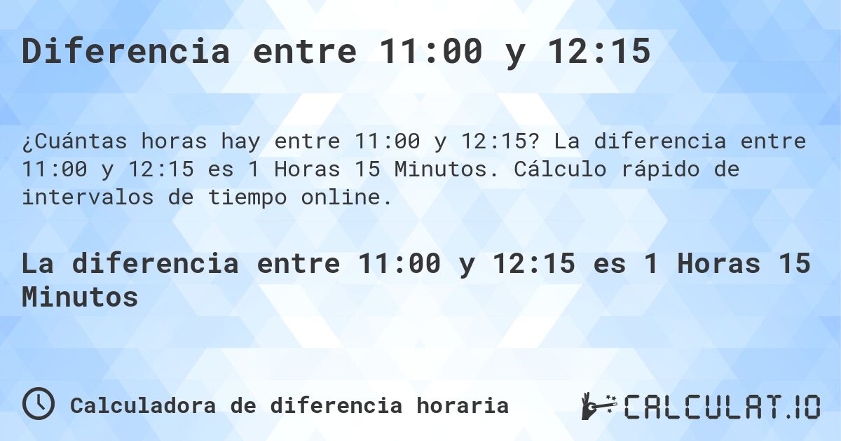 Diferencia entre 11:00 y 12:15. La diferencia entre 11:00 y 12:15 es 1 Horas 15 Minutos. Cálculo rápido de intervalos de tiempo online.