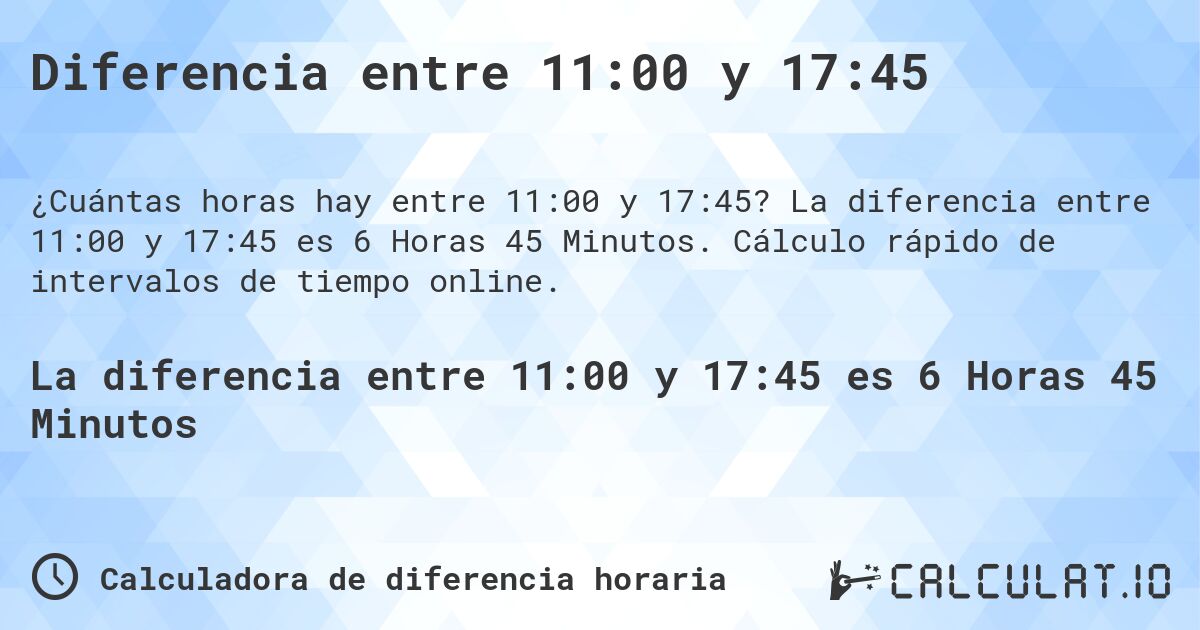 Diferencia entre 11:00 y 17:45. La diferencia entre 11:00 y 17:45 es 6 Horas 45 Minutos. Cálculo rápido de intervalos de tiempo online.