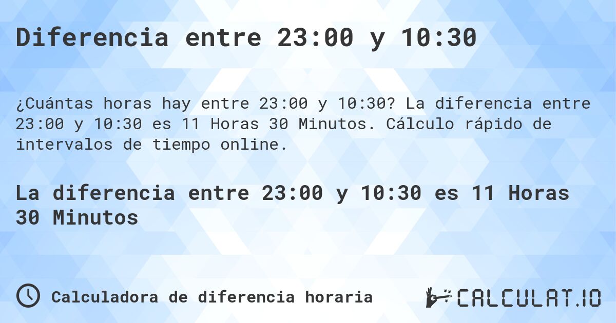 Diferencia entre 23:00 y 10:30. La diferencia entre 23:00 y 10:30 es 11 Horas 30 Minutos. Cálculo rápido de intervalos de tiempo online.