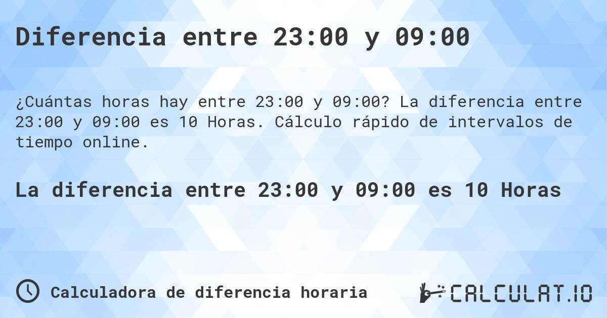 Diferencia entre 23:00 y 09:00. La diferencia entre 23:00 y 09:00 es 10 Horas. Cálculo rápido de intervalos de tiempo online.