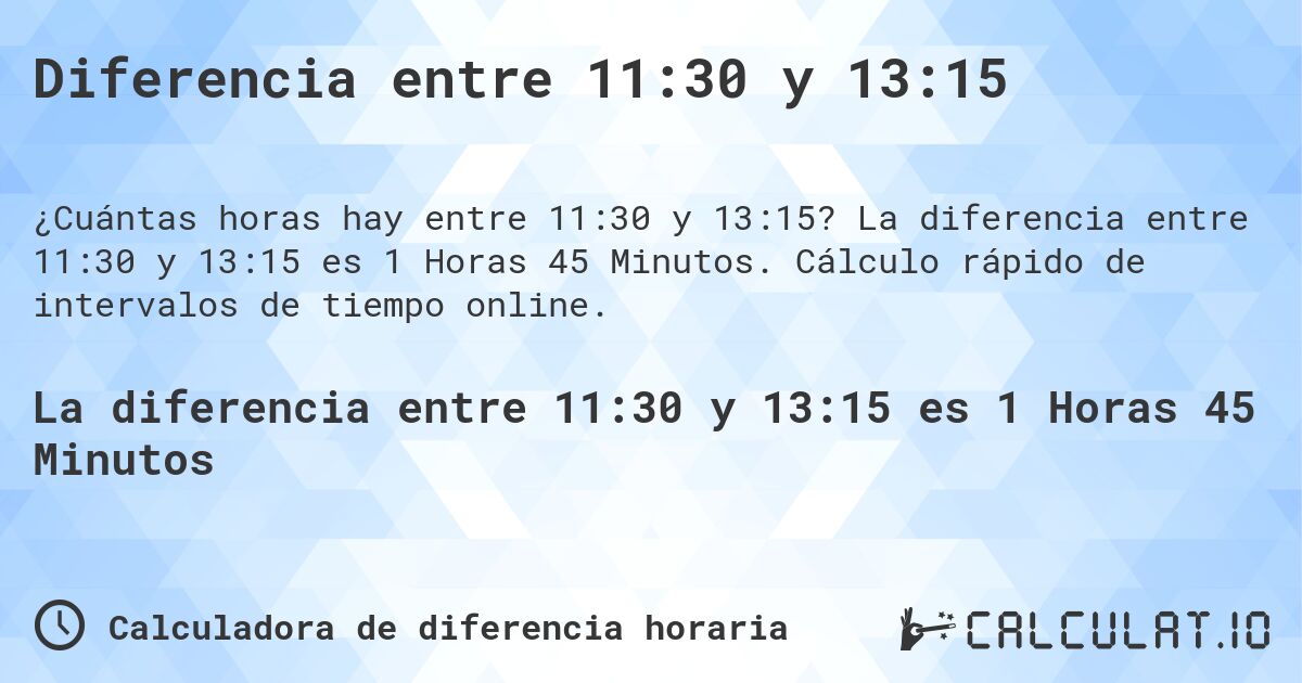 Diferencia entre 11:30 y 13:15. La diferencia entre 11:30 y 13:15 es 1 Horas 45 Minutos. Cálculo rápido de intervalos de tiempo online.