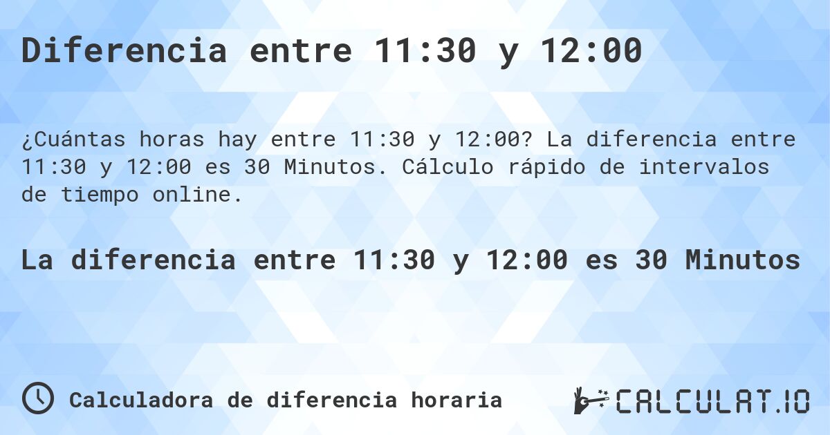 Diferencia entre 11:30 y 12:00. La diferencia entre 11:30 y 12:00 es 30 Minutos. Cálculo rápido de intervalos de tiempo online.