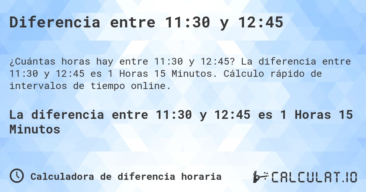 Diferencia entre 11:30 y 12:45. La diferencia entre 11:30 y 12:45 es 1 Horas 15 Minutos. Cálculo rápido de intervalos de tiempo online.