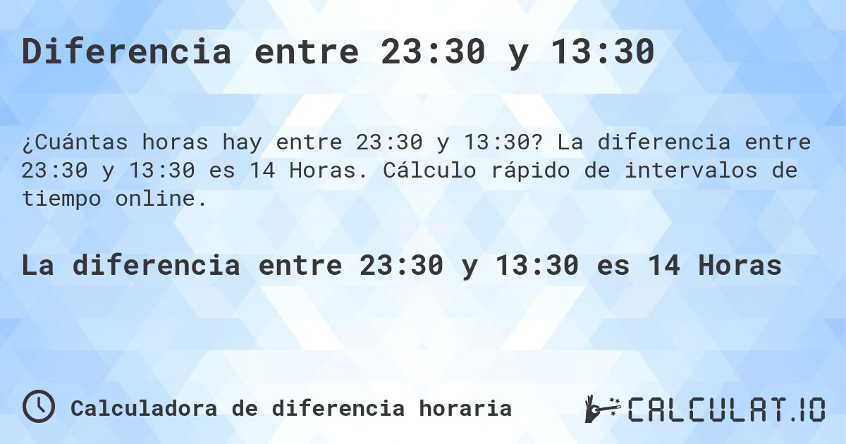 Diferencia entre 23:30 y 13:30. La diferencia entre 23:30 y 13:30 es 14 Horas. Cálculo rápido de intervalos de tiempo online.