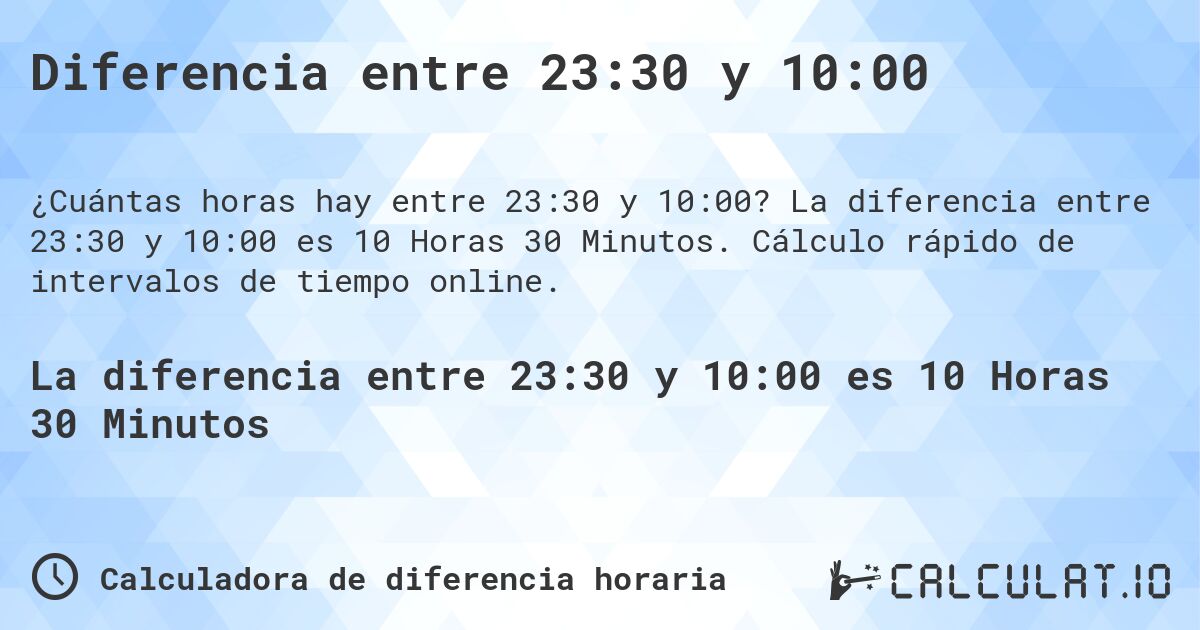 Diferencia entre 23:30 y 10:00. La diferencia entre 23:30 y 10:00 es 10 Horas 30 Minutos. Cálculo rápido de intervalos de tiempo online.