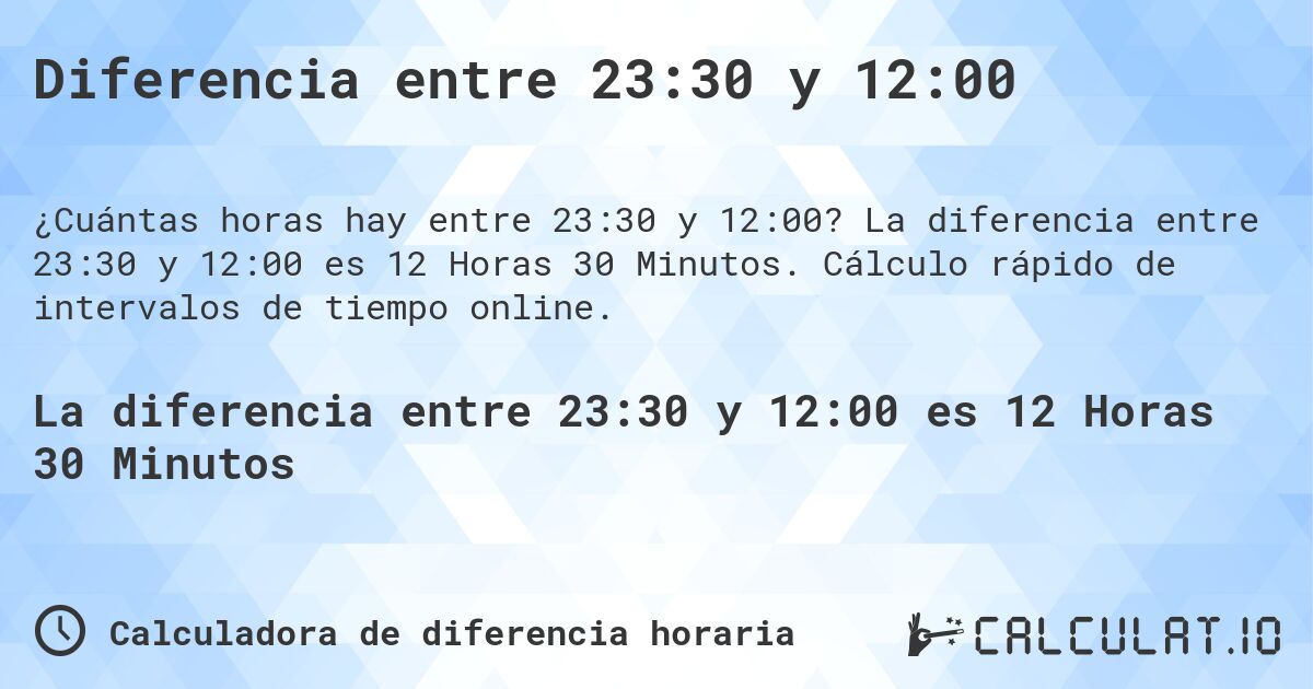 Diferencia entre 23:30 y 12:00. La diferencia entre 23:30 y 12:00 es 12 Horas 30 Minutos. Cálculo rápido de intervalos de tiempo online.