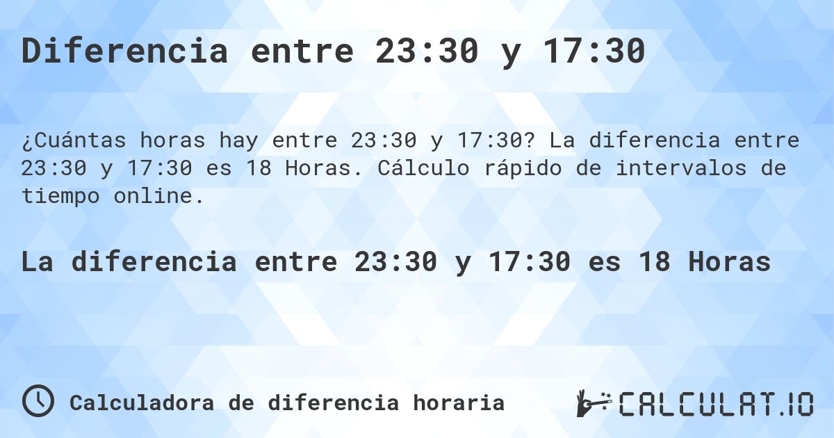 Diferencia entre 23:30 y 17:30. La diferencia entre 23:30 y 17:30 es 18 Horas. Cálculo rápido de intervalos de tiempo online.