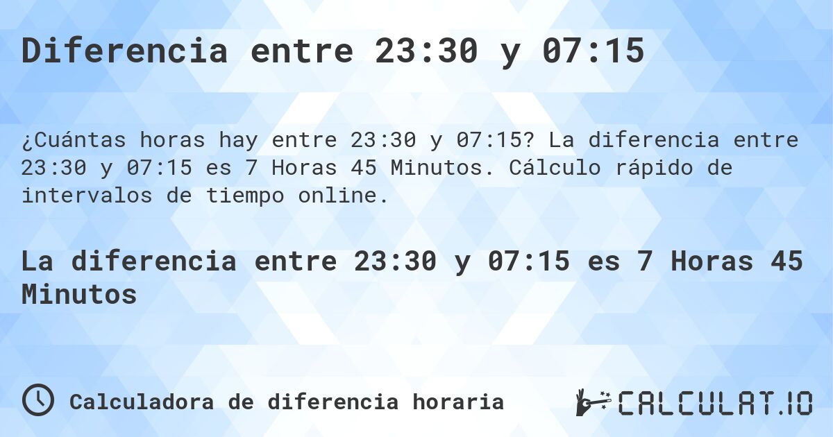 Diferencia entre 23:30 y 07:15. La diferencia entre 23:30 y 07:15 es 7 Horas 45 Minutos. Cálculo rápido de intervalos de tiempo online.