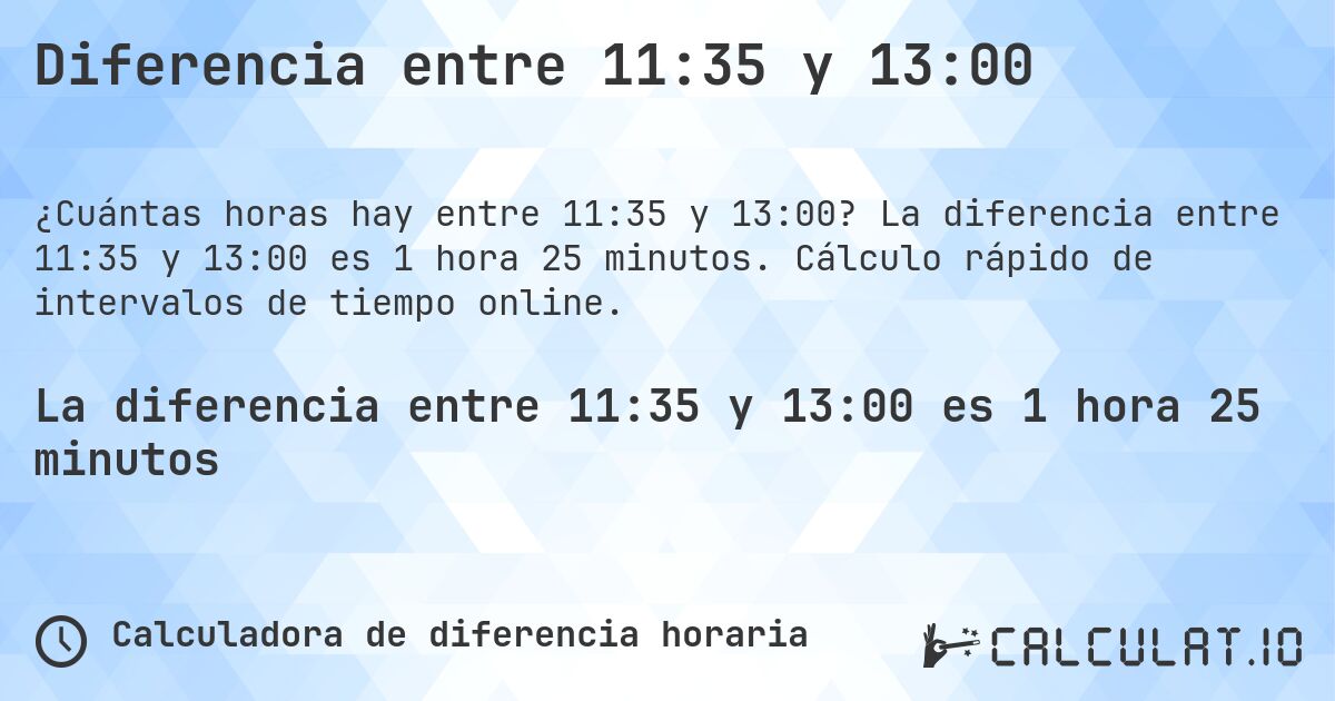 Diferencia entre 11:35 y 13:00. La diferencia entre 11:35 y 13:00 es 1 hora 25 minutos. Cálculo rápido de intervalos de tiempo online.