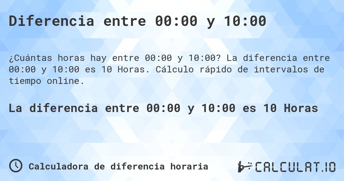 Diferencia entre 00:00 y 10:00. La diferencia entre 00:00 y 10:00 es 10 Horas. Cálculo rápido de intervalos de tiempo online.