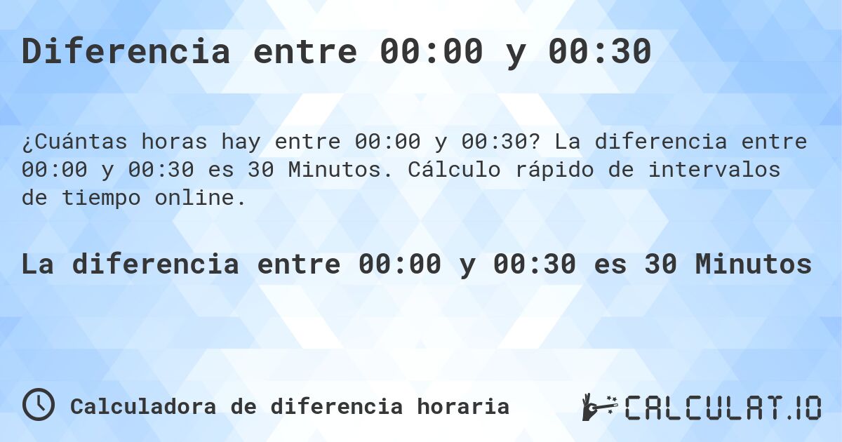 Diferencia entre 00:00 y 00:30. La diferencia entre 00:00 y 00:30 es 30 Minutos. Cálculo rápido de intervalos de tiempo online.