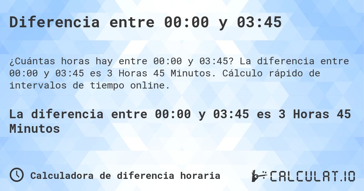 Diferencia entre 00:00 y 03:45. La diferencia entre 00:00 y 03:45 es 3 Horas 45 Minutos. Cálculo rápido de intervalos de tiempo online.