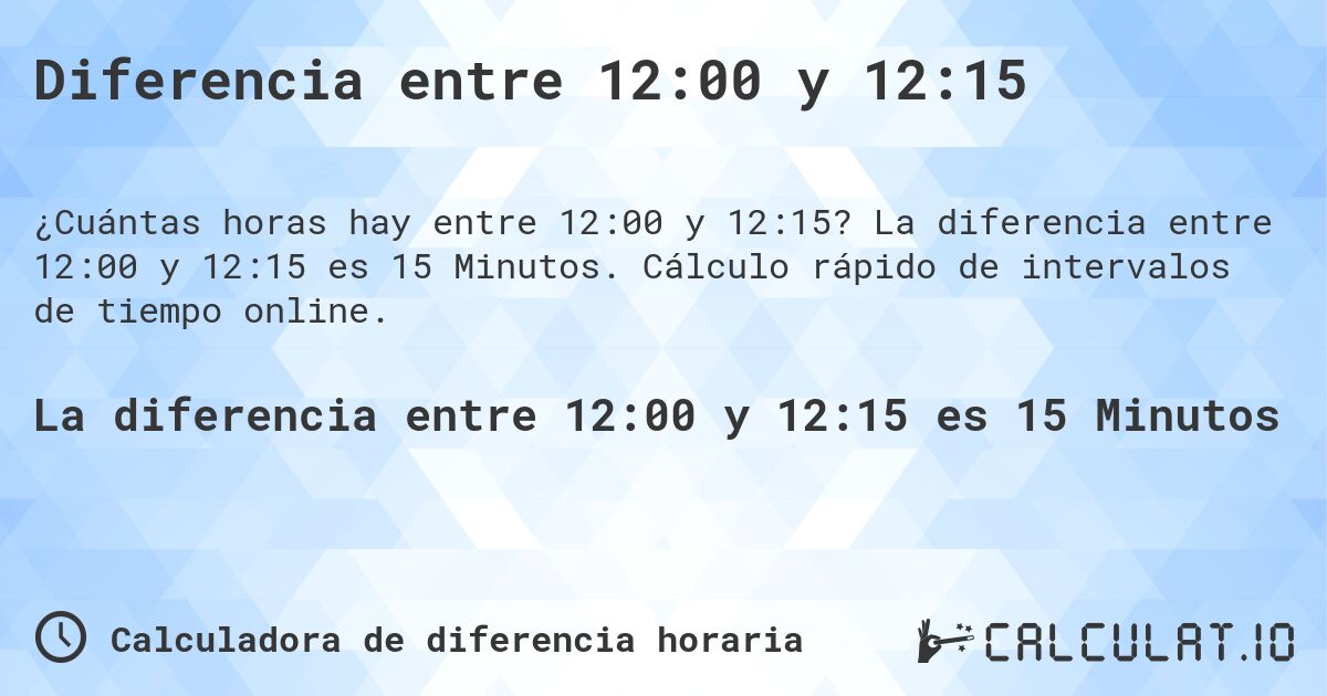 Diferencia entre 12:00 y 12:15. La diferencia entre 12:00 y 12:15 es 15 Minutos. Cálculo rápido de intervalos de tiempo online.