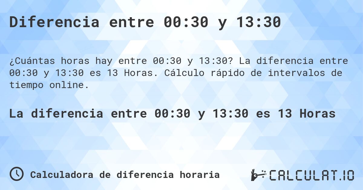 Diferencia entre 00:30 y 13:30. La diferencia entre 00:30 y 13:30 es 13 Horas. Cálculo rápido de intervalos de tiempo online.