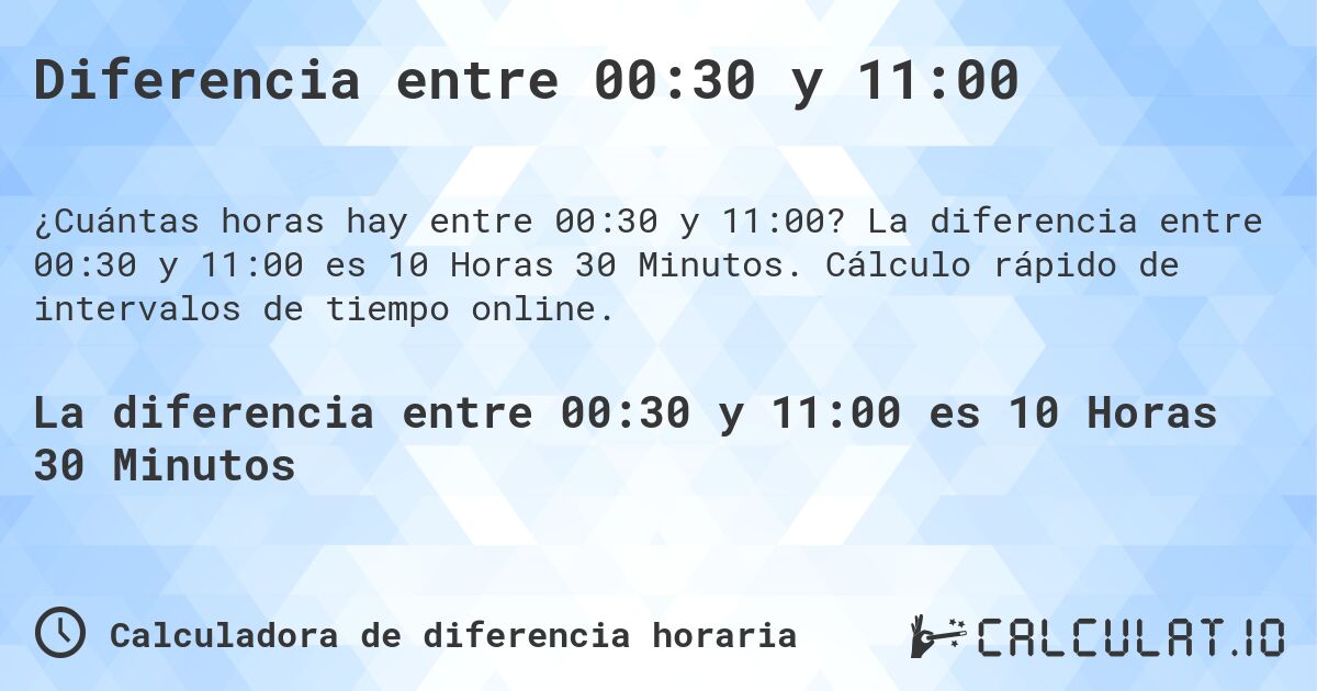 Diferencia entre 00:30 y 11:00. La diferencia entre 00:30 y 11:00 es 10 Horas 30 Minutos. Cálculo rápido de intervalos de tiempo online.