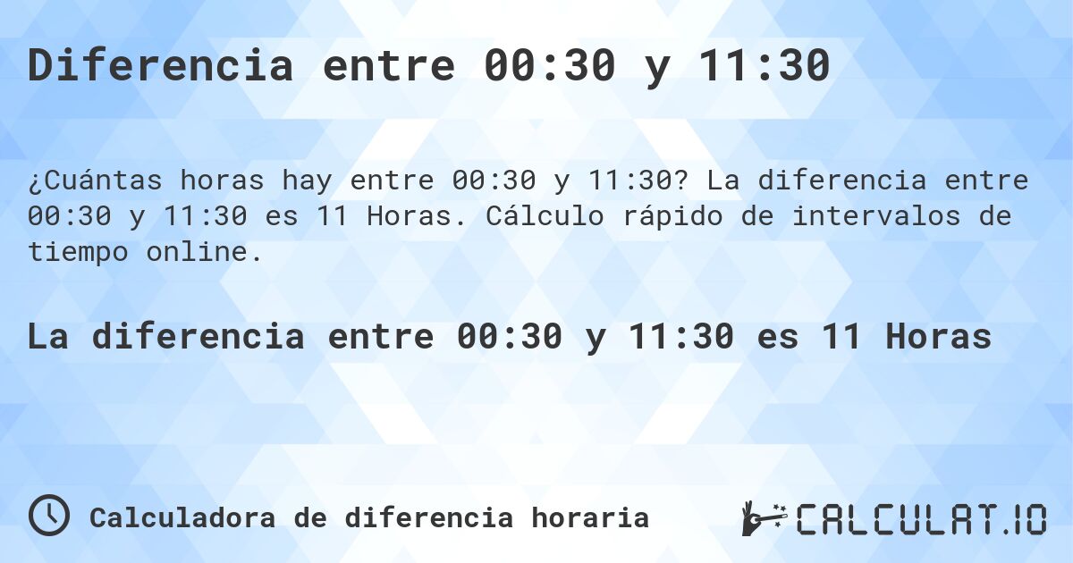 Diferencia entre 00:30 y 11:30. La diferencia entre 00:30 y 11:30 es 11 Horas. Cálculo rápido de intervalos de tiempo online.