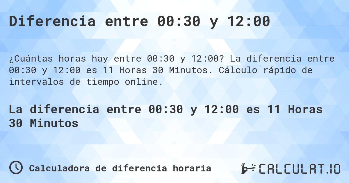 Diferencia entre 00:30 y 12:00. La diferencia entre 00:30 y 12:00 es 11 Horas 30 Minutos. Cálculo rápido de intervalos de tiempo online.