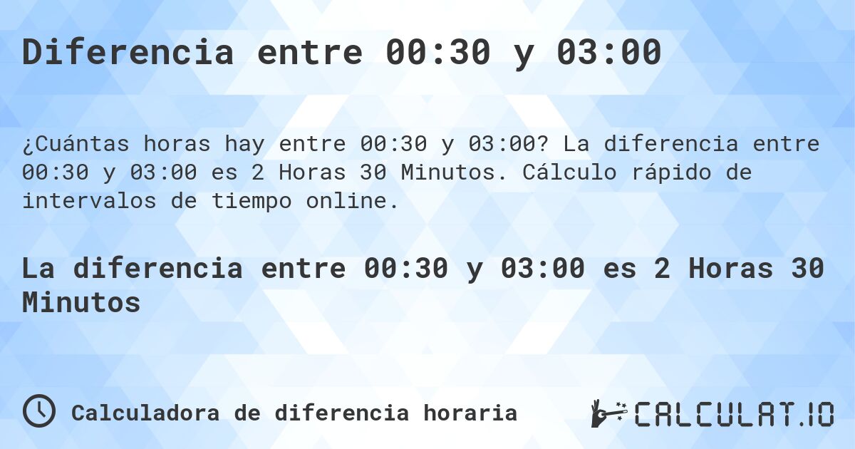 Diferencia entre 00:30 y 03:00. La diferencia entre 00:30 y 03:00 es 2 Horas 30 Minutos. Cálculo rápido de intervalos de tiempo online.