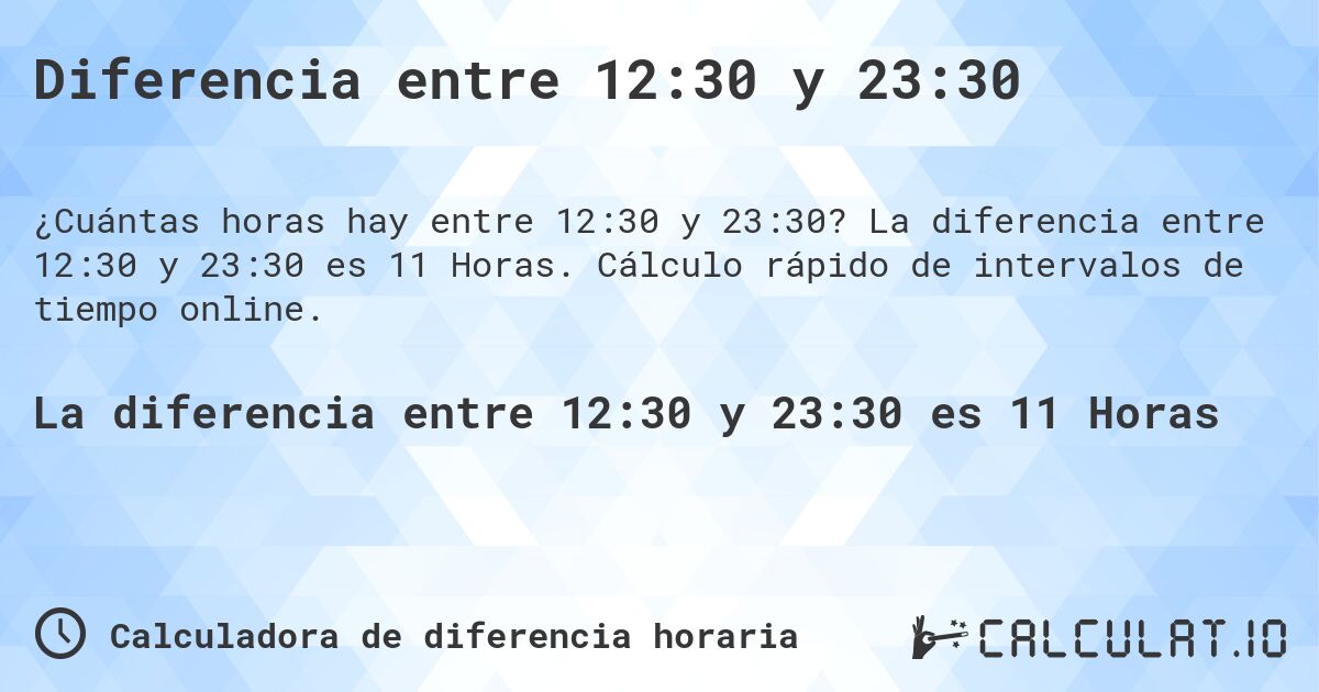 Diferencia entre 12:30 y 23:30. La diferencia entre 12:30 y 23:30 es 11 Horas. Cálculo rápido de intervalos de tiempo online.