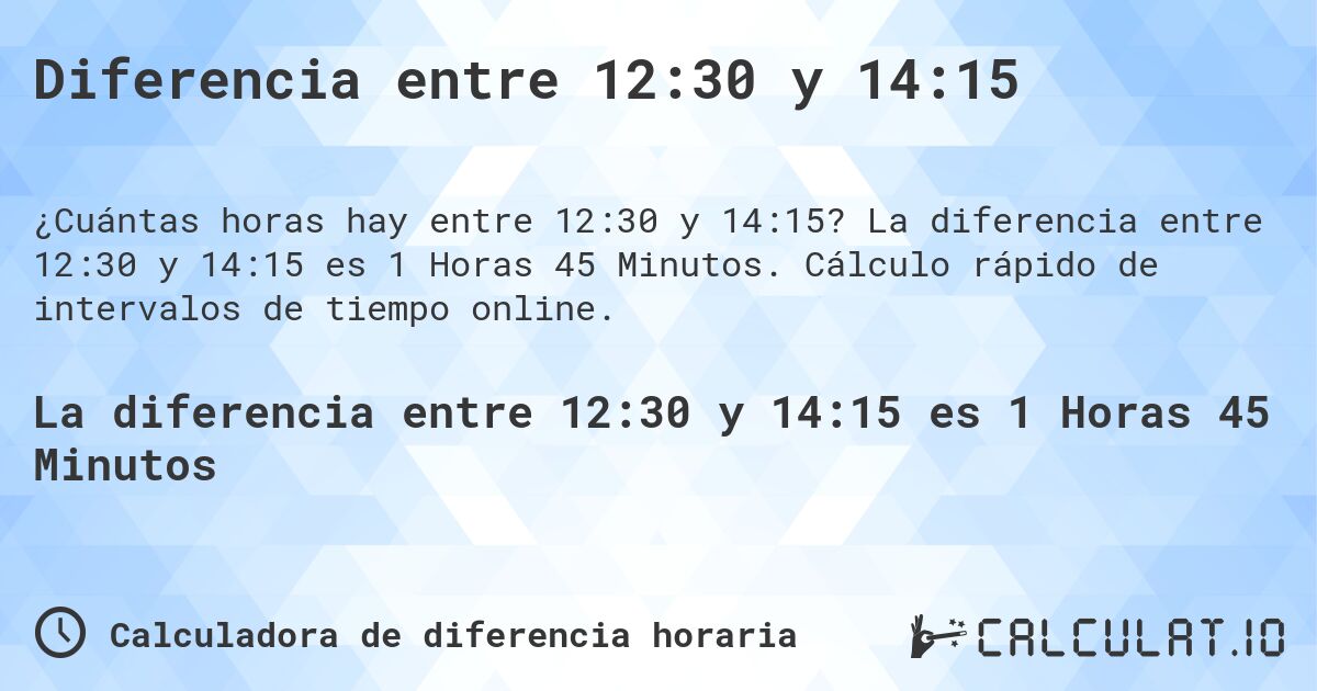 Diferencia entre 12:30 y 14:15. La diferencia entre 12:30 y 14:15 es 1 Horas 45 Minutos. Cálculo rápido de intervalos de tiempo online.