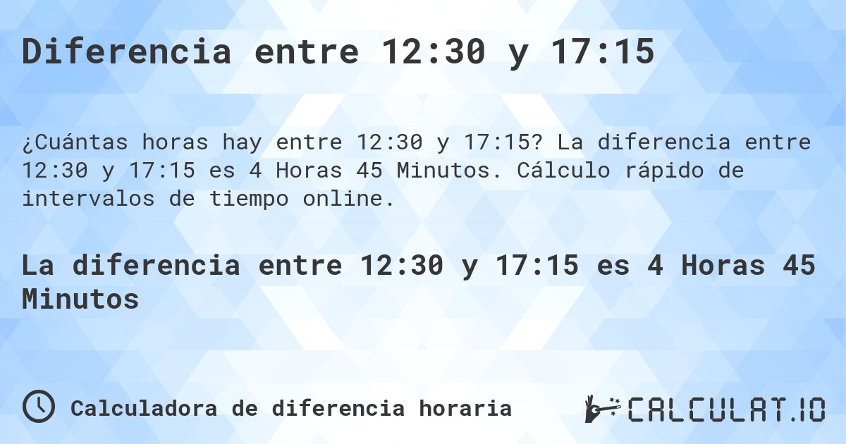 Diferencia entre 12:30 y 17:15. La diferencia entre 12:30 y 17:15 es 4 Horas 45 Minutos. Cálculo rápido de intervalos de tiempo online.
