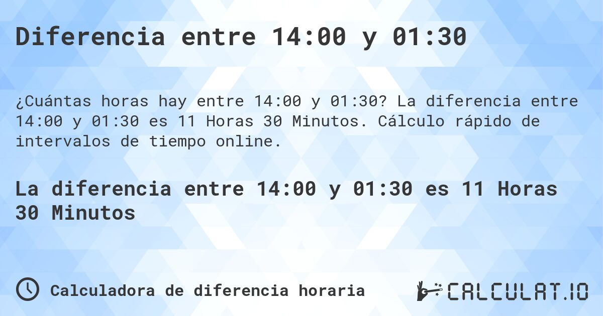 Diferencia entre 14:00 y 01:30. La diferencia entre 14:00 y 01:30 es 11 Horas 30 Minutos. Cálculo rápido de intervalos de tiempo online.