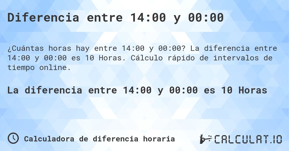 Diferencia entre 14:00 y 00:00. La diferencia entre 14:00 y 00:00 es 10 Horas. Cálculo rápido de intervalos de tiempo online.