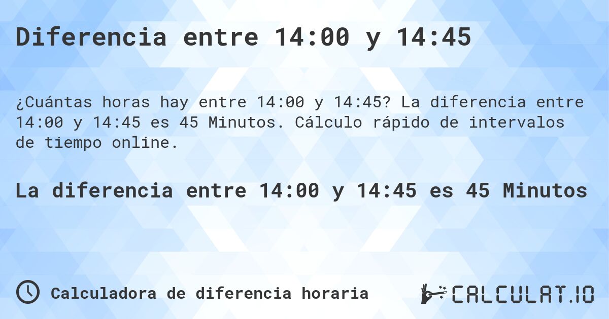 Diferencia entre 14:00 y 14:45. La diferencia entre 14:00 y 14:45 es 45 Minutos. Cálculo rápido de intervalos de tiempo online.