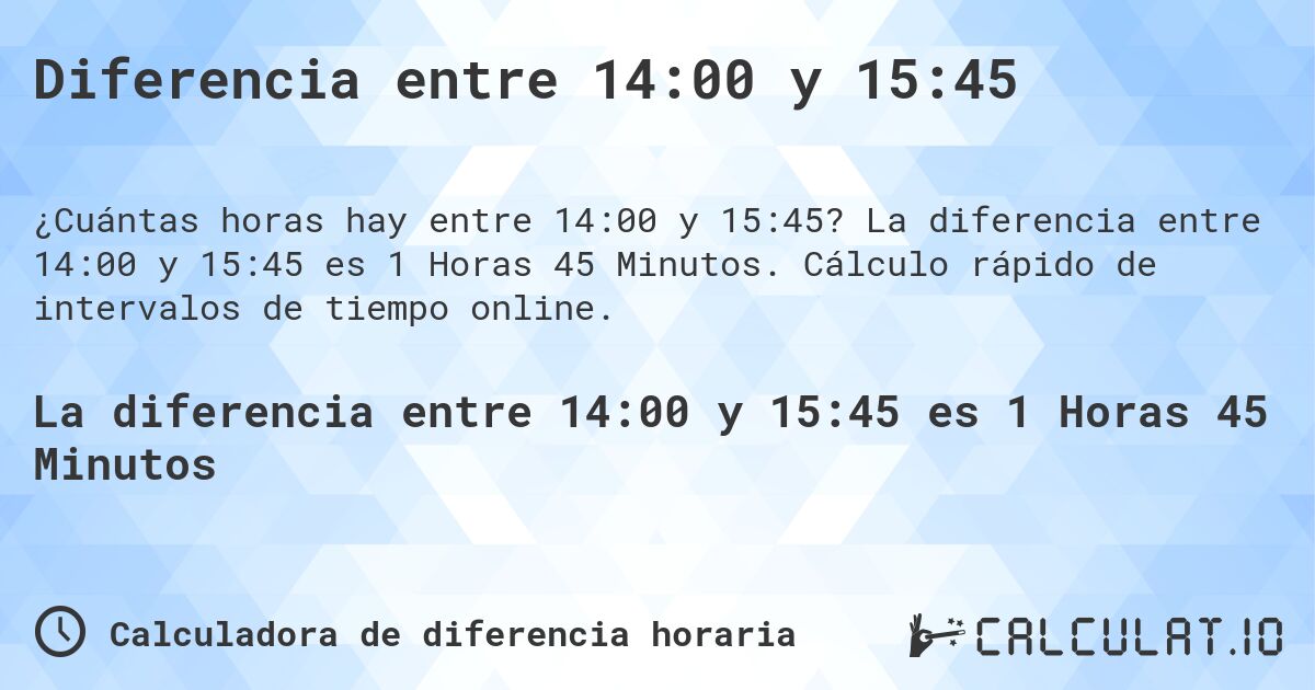 Diferencia entre 14:00 y 15:45. La diferencia entre 14:00 y 15:45 es 1 Horas 45 Minutos. Cálculo rápido de intervalos de tiempo online.
