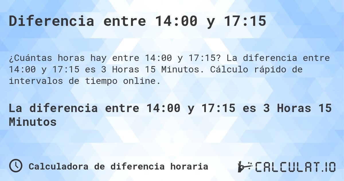 Diferencia entre 14:00 y 17:15. La diferencia entre 14:00 y 17:15 es 3 Horas 15 Minutos. Cálculo rápido de intervalos de tiempo online.
