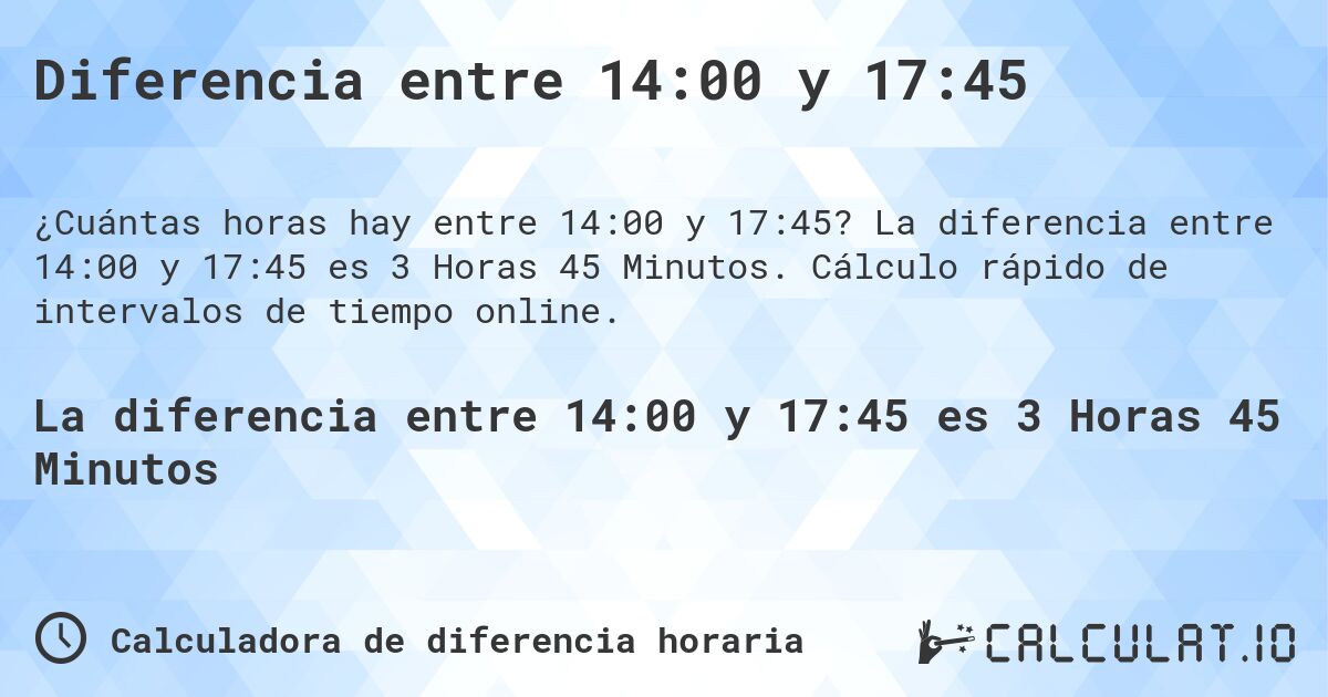Diferencia entre 14:00 y 17:45. La diferencia entre 14:00 y 17:45 es 3 Horas 45 Minutos. Cálculo rápido de intervalos de tiempo online.