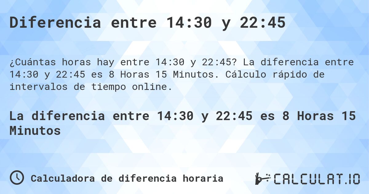 Diferencia entre 14:30 y 22:45. La diferencia entre 14:30 y 22:45 es 8 Horas 15 Minutos. Cálculo rápido de intervalos de tiempo online.