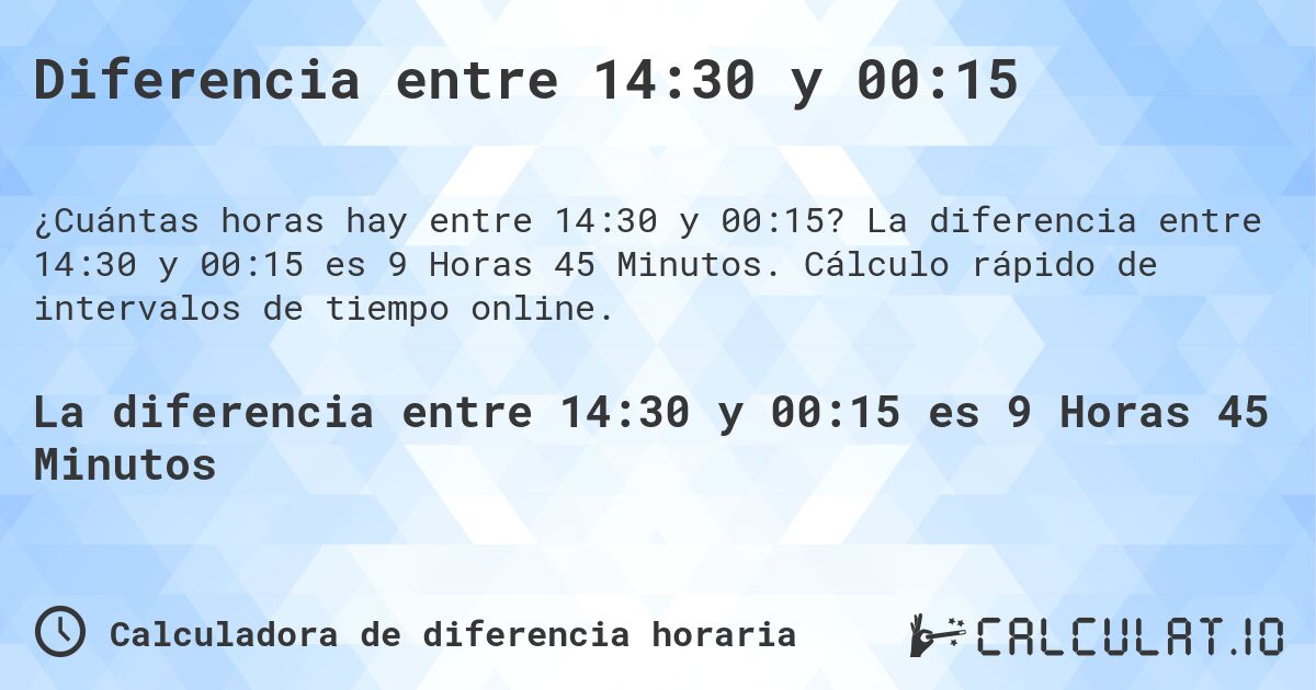 Diferencia entre 14:30 y 00:15. La diferencia entre 14:30 y 00:15 es 9 Horas 45 Minutos. Cálculo rápido de intervalos de tiempo online.