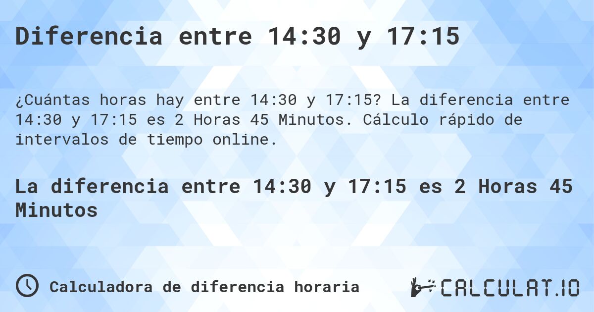 Diferencia entre 14:30 y 17:15. La diferencia entre 14:30 y 17:15 es 2 Horas 45 Minutos. Cálculo rápido de intervalos de tiempo online.