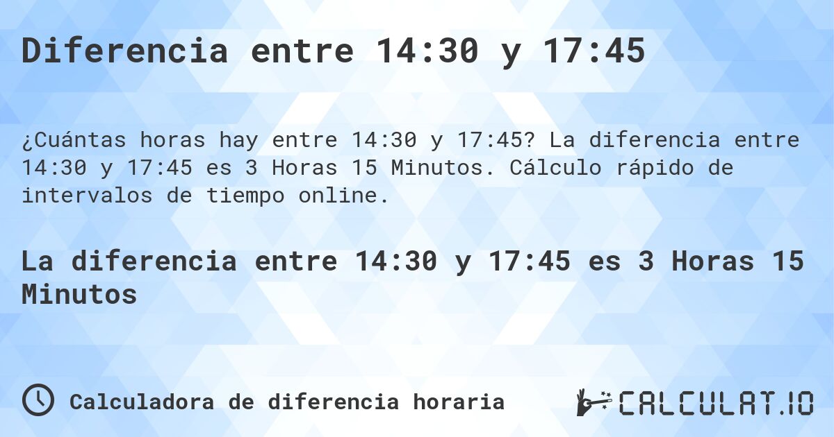 Diferencia entre 14:30 y 17:45. La diferencia entre 14:30 y 17:45 es 3 Horas 15 Minutos. Cálculo rápido de intervalos de tiempo online.