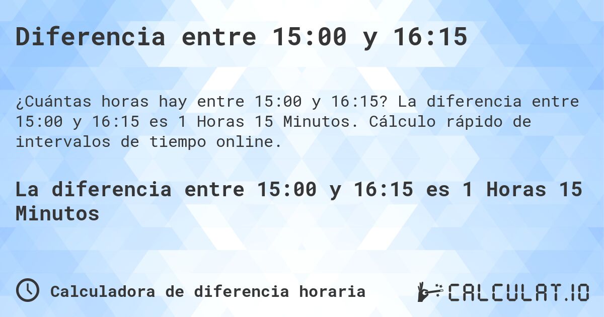 Diferencia entre 15:00 y 16:15. La diferencia entre 15:00 y 16:15 es 1 Horas 15 Minutos. Cálculo rápido de intervalos de tiempo online.