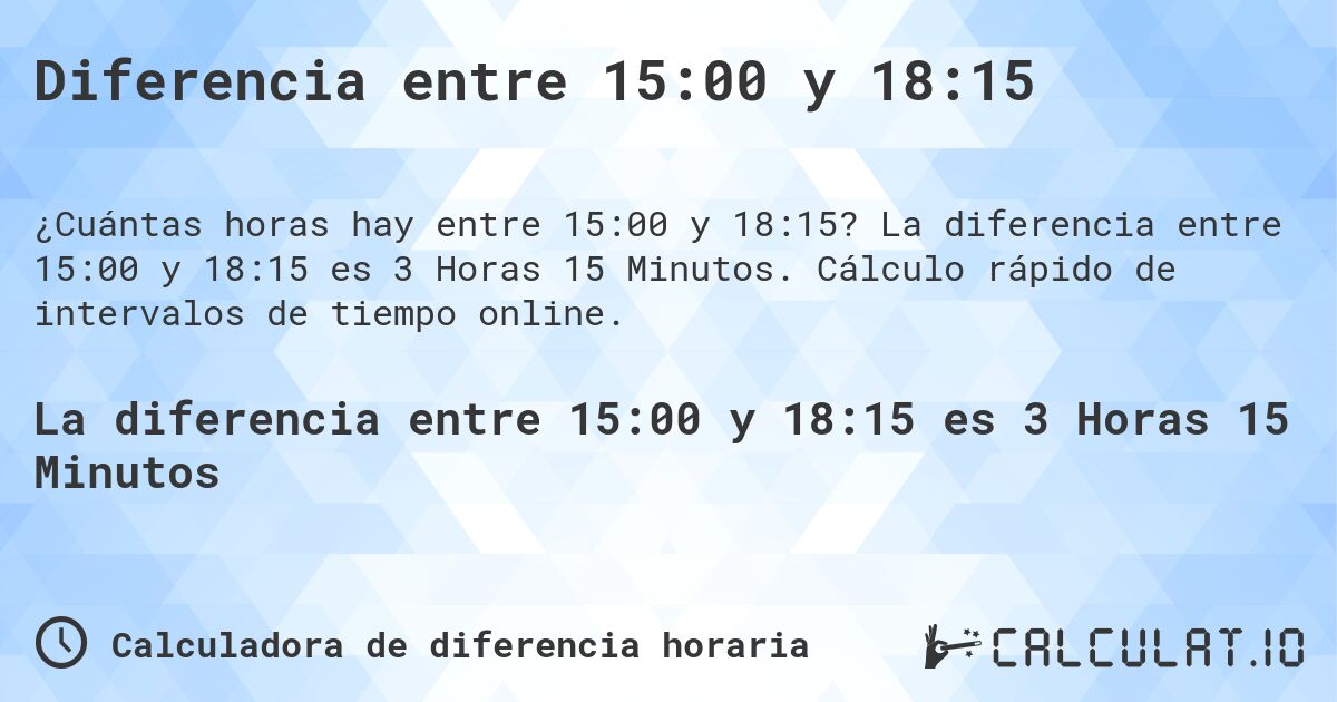 Diferencia entre 15:00 y 18:15. La diferencia entre 15:00 y 18:15 es 3 Horas 15 Minutos. Cálculo rápido de intervalos de tiempo online.