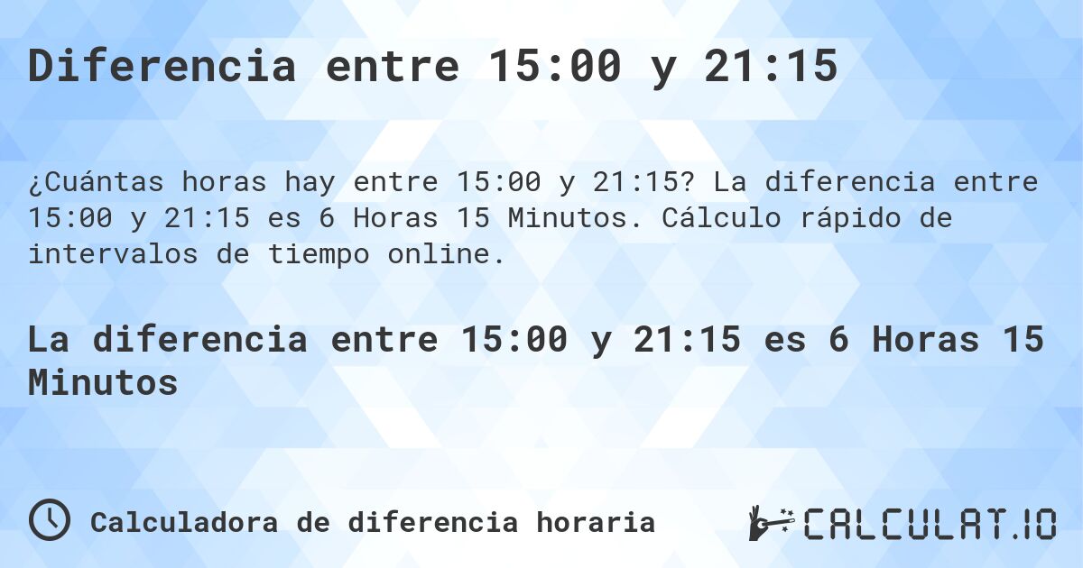 Diferencia entre 15:00 y 21:15. La diferencia entre 15:00 y 21:15 es 6 Horas 15 Minutos. Cálculo rápido de intervalos de tiempo online.