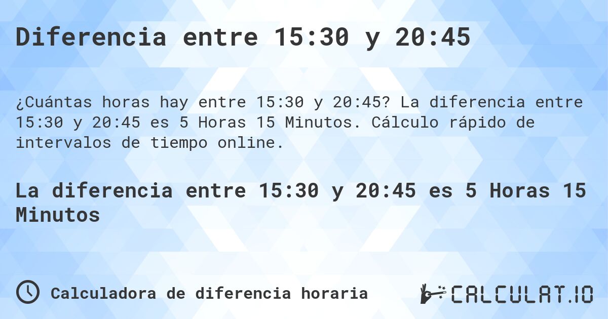 Diferencia entre 15:30 y 20:45. La diferencia entre 15:30 y 20:45 es 5 Horas 15 Minutos. Cálculo rápido de intervalos de tiempo online.