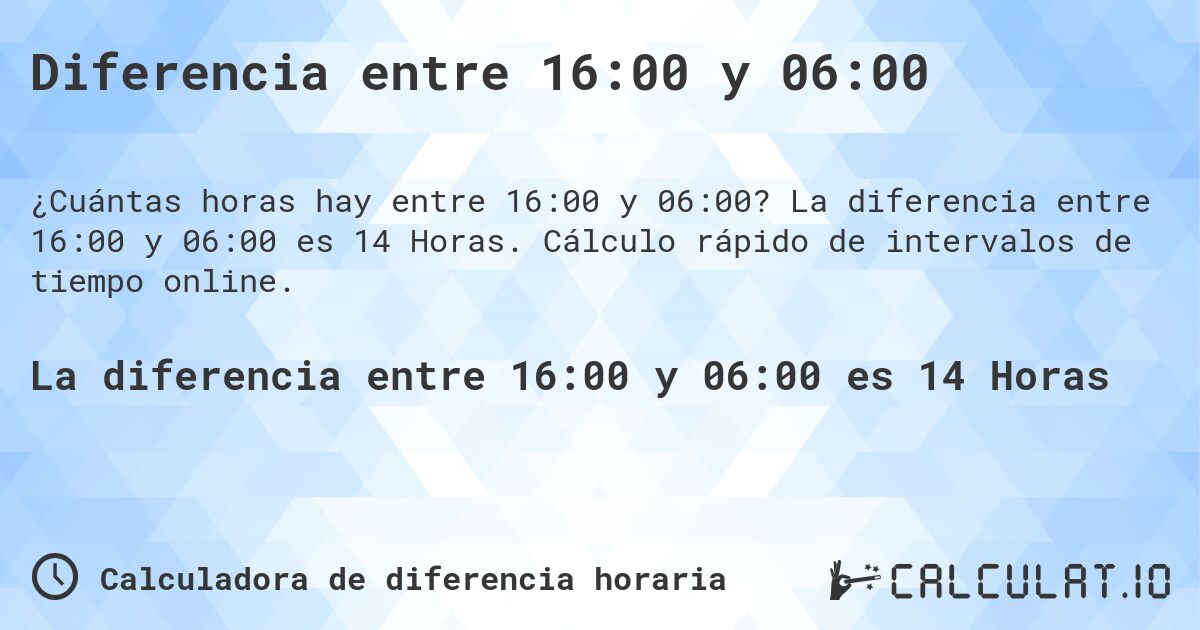 Diferencia entre 16:00 y 06:00. La diferencia entre 16:00 y 06:00 es 14 Horas. Cálculo rápido de intervalos de tiempo online.