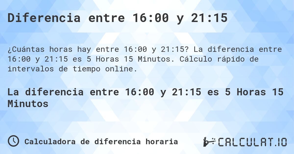 Diferencia entre 16:00 y 21:15. La diferencia entre 16:00 y 21:15 es 5 Horas 15 Minutos. Cálculo rápido de intervalos de tiempo online.
