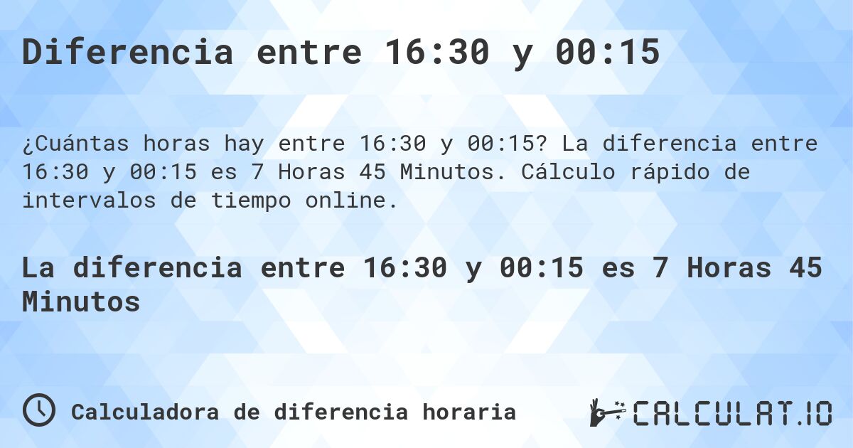 Diferencia entre 16:30 y 00:15. La diferencia entre 16:30 y 00:15 es 7 Horas 45 Minutos. Cálculo rápido de intervalos de tiempo online.