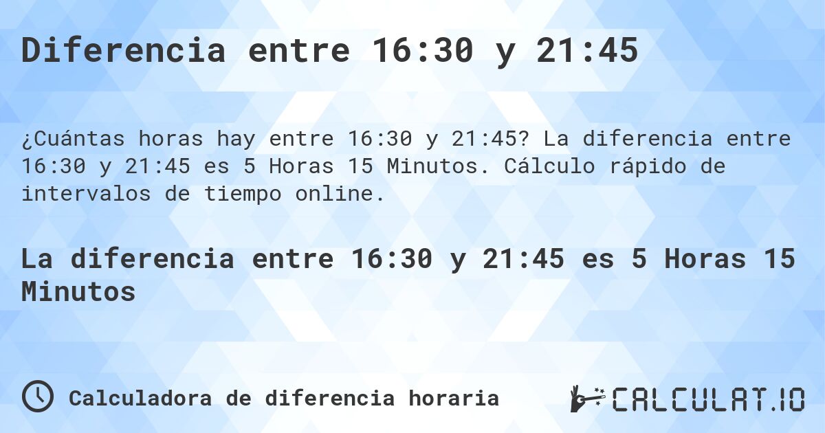 Diferencia entre 16:30 y 21:45. La diferencia entre 16:30 y 21:45 es 5 Horas 15 Minutos. Cálculo rápido de intervalos de tiempo online.