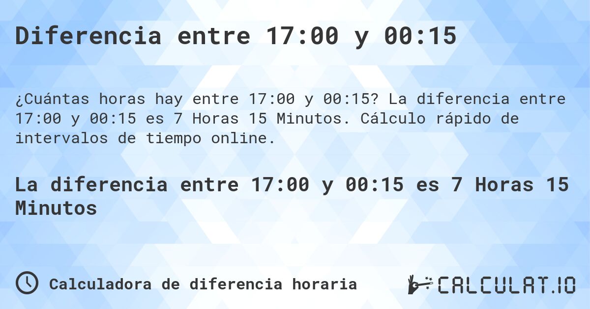Diferencia entre 17:00 y 00:15. La diferencia entre 17:00 y 00:15 es 7 Horas 15 Minutos. Cálculo rápido de intervalos de tiempo online.