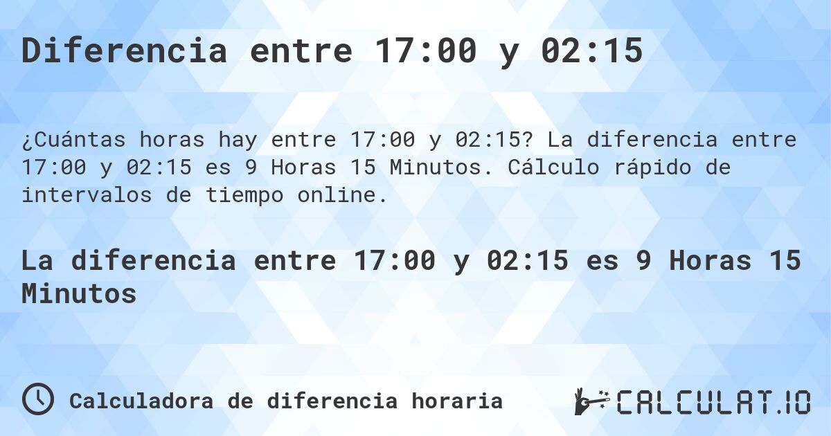 Diferencia entre 17:00 y 02:15. La diferencia entre 17:00 y 02:15 es 9 Horas 15 Minutos. Cálculo rápido de intervalos de tiempo online.