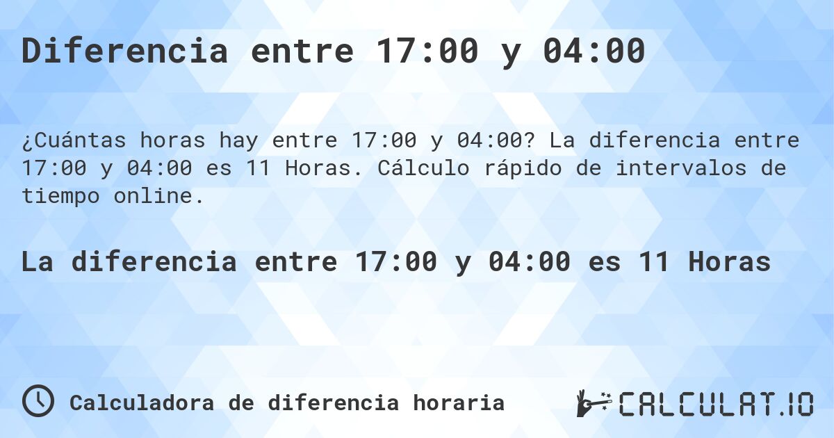 Diferencia entre 17:00 y 04:00. La diferencia entre 17:00 y 04:00 es 11 Horas. Cálculo rápido de intervalos de tiempo online.
