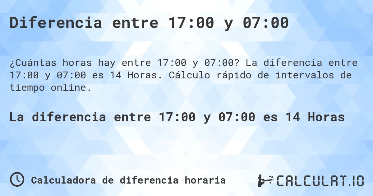 Diferencia entre 17:00 y 07:00. La diferencia entre 17:00 y 07:00 es 14 Horas. Cálculo rápido de intervalos de tiempo online.